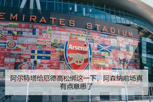 阿尔特塔给厄德高松绑这一下，阿森纳前场真有点意思了
