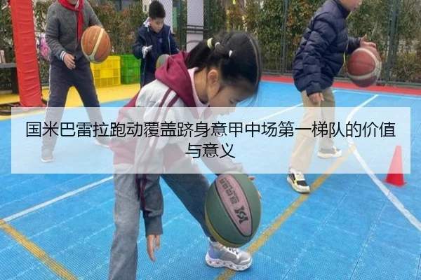 国米巴雷拉跑动覆盖跻身意甲中场第一梯队的价值与意义