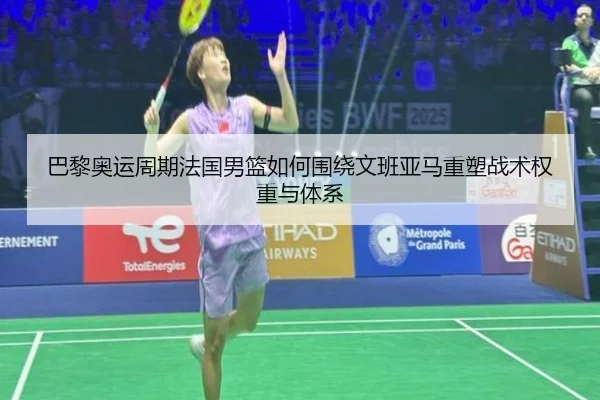 巴黎奥运周期法国男篮如何围绕文班亚马重塑战术权重与体系