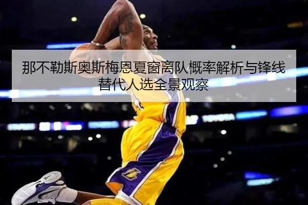那不勒斯奥斯梅恩夏窗离队概率解析与锋线替代人选全景观察