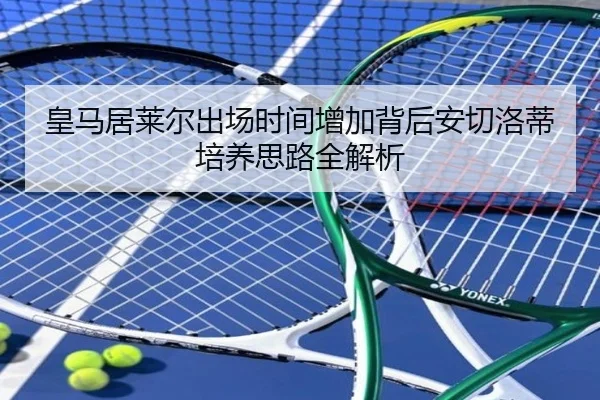 皇马居莱尔出场时间增加背后安切洛蒂培养思路全解析