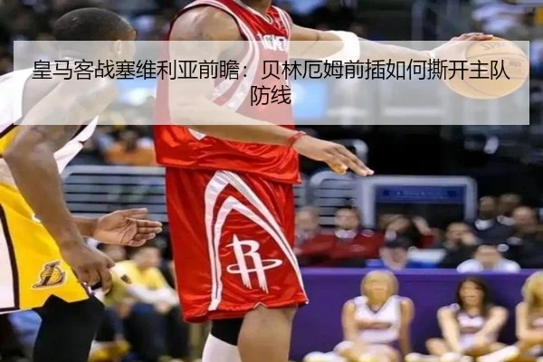 皇马客战塞维利亚前瞻：贝林厄姆前插如何撕开主队防线
