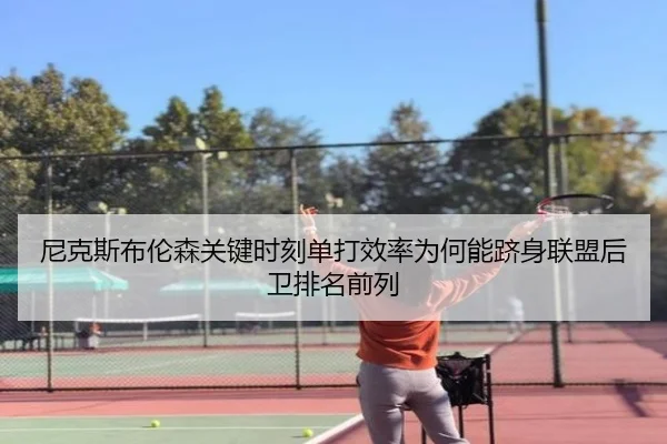 尼克斯布伦森关键时刻单打效率为何能跻身联盟后卫排名前列