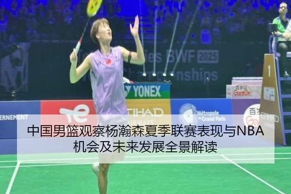 中国男篮观察杨瀚森夏季联赛表现与NBA机会及未来发展全景解读