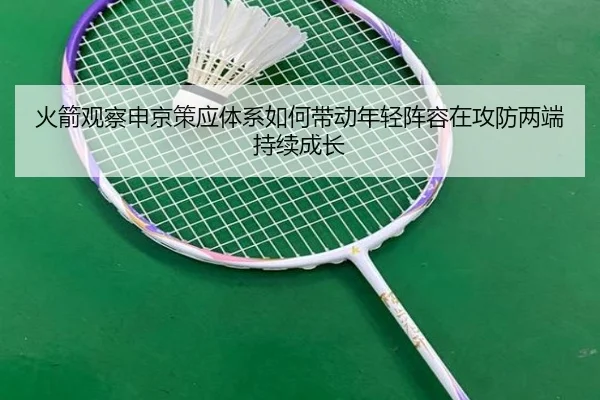 火箭观察申京策应体系如何带动年轻阵容在攻防两端持续成长