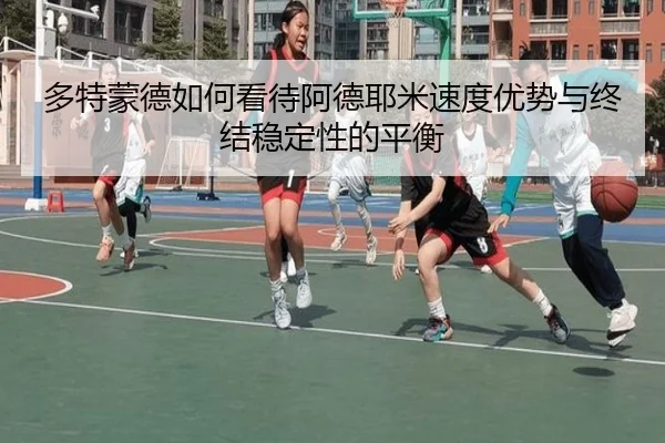 多特蒙德如何看待阿德耶米速度优势与终结稳定性的平衡