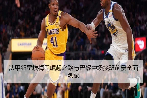 法甲新星埃梅里崛起之路与巴黎中场接班前景全面观察