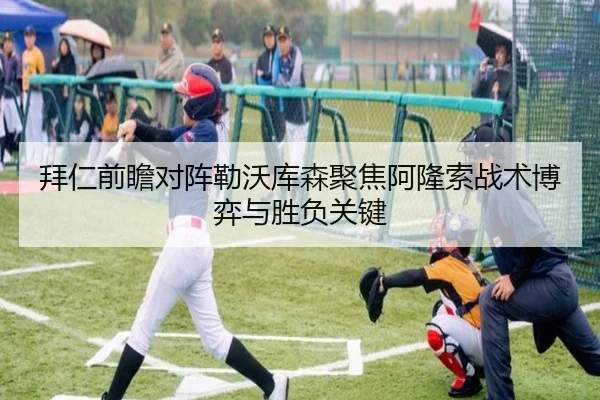拜仁前瞻对阵勒沃库森聚焦阿隆索战术博弈与胜负关键