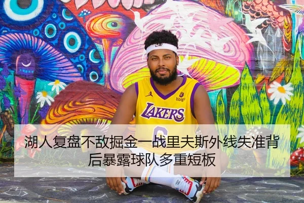 湖人复盘不敌掘金一战里夫斯外线失准背后暴露球队多重短板