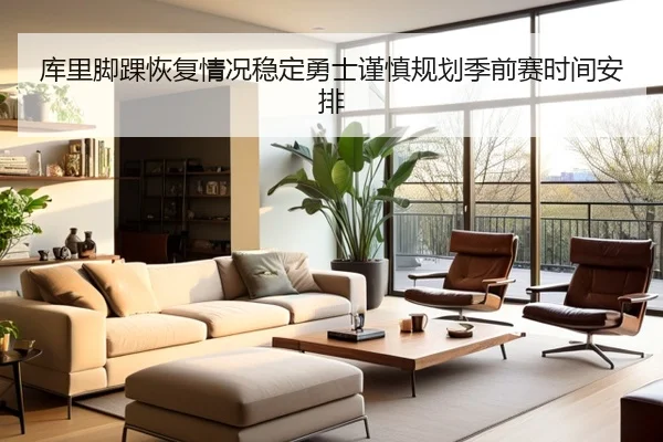 库里脚踝恢复情况稳定勇士谨慎规划季前赛时间安排